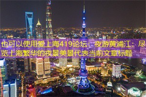 夜游黄浦江：尽览上海繁华的夜景美景